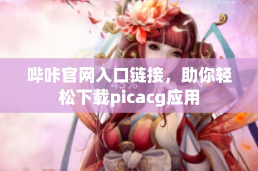 哔咔官网入口链接，助你轻松下载picacg应用