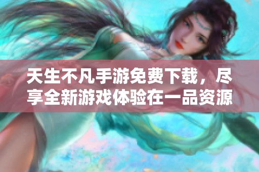 天生不凡手游免费下载，尽享全新游戏体验在一品资源库