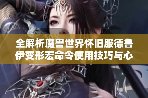 全解析魔兽世界怀旧服德鲁伊变形宏命令使用技巧与心得分享