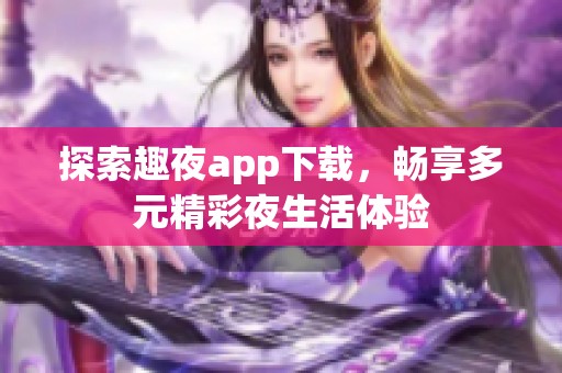 探索趣夜app下载，畅享多元精彩夜生活体验