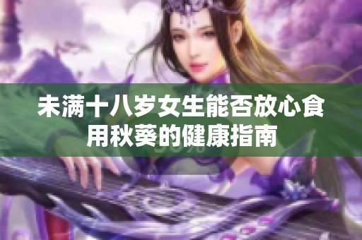 未满十八岁女生能否放心食用秋葵的健康指南