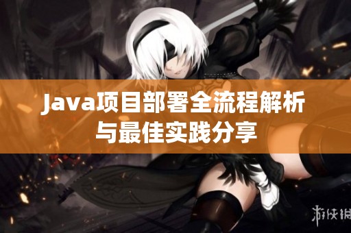 Java项目部署全流程解析与最佳实践分享