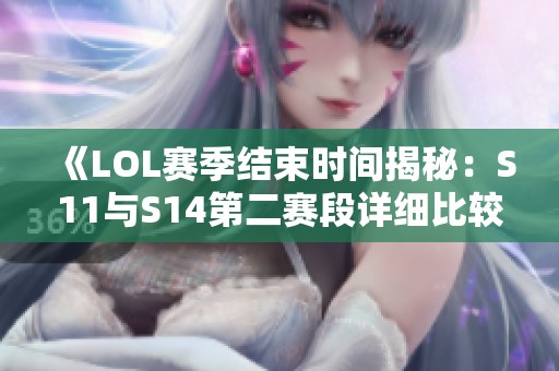 《LOL赛季结束时间揭秘：S11与S14第二赛段详细比较》