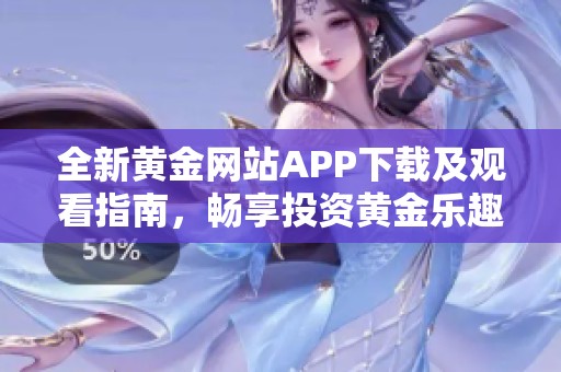 全新黄金网站APP下载及观看指南，畅享投资黄金乐趣