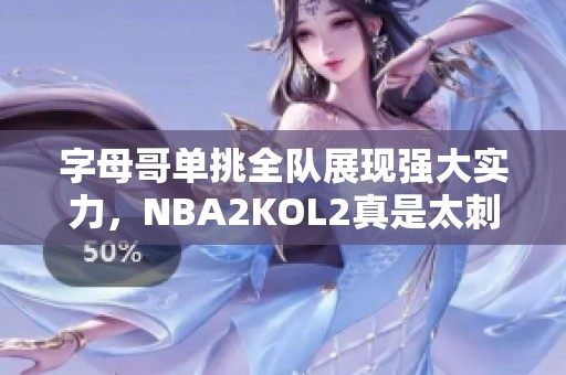 字母哥单挑全队展现强大实力，NBA2KOL2真是太刺激了