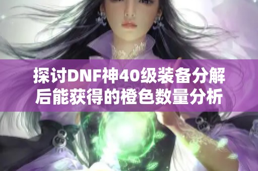 探讨DNF神40级装备分解后能获得的橙色数量分析