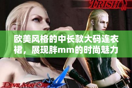 欧美风格的中长款大码连衣裙，展现胖mm的时尚魅力