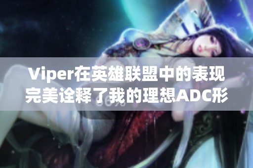 Viper在英雄联盟中的表现完美诠释了我的理想ADC形象