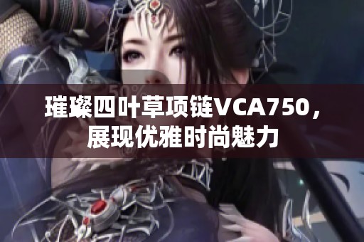 璀璨四叶草项链VCA750，展现优雅时尚魅力