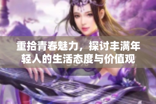 重拾青春魅力，探讨丰满年轻人的生活态度与价值观