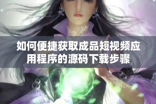 如何便捷获取成品短视频应用程序的源码下载步骤