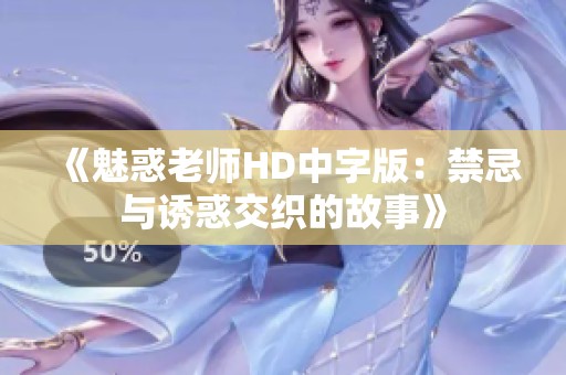 《魅惑老师HD中字版：禁忌与诱惑交织的故事》