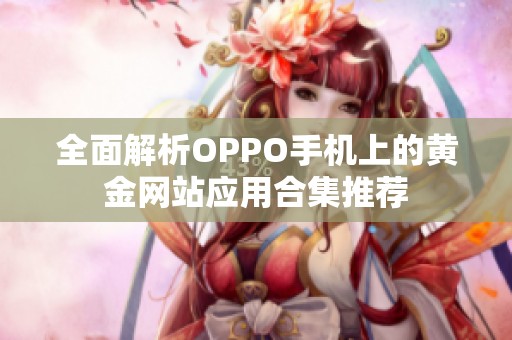 全面解析OPPO手机上的黄金网站应用合集推荐