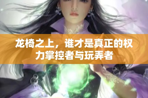 龙椅之上，谁才是真正的权力掌控者与玩弄者