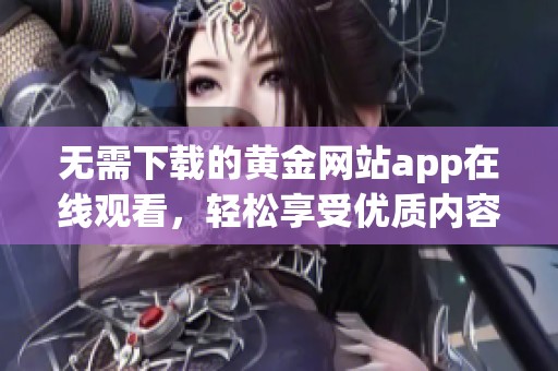 无需下载的黄金网站app在线观看，轻松享受优质内容