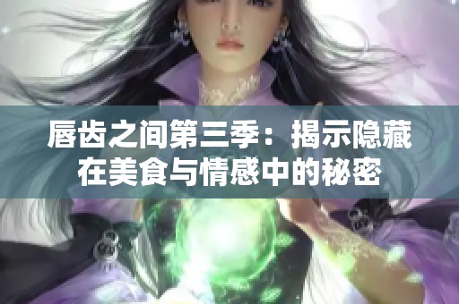 唇齿之间第三季：揭示隐藏在美食与情感中的秘密