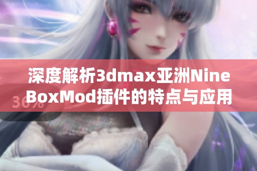 深度解析3dmax亚洲NineBoxMod插件的特点与应用技巧