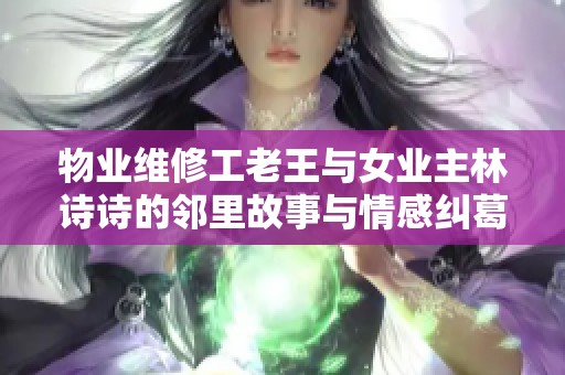 物业维修工老王与女业主林诗诗的邻里故事与情感纠葛