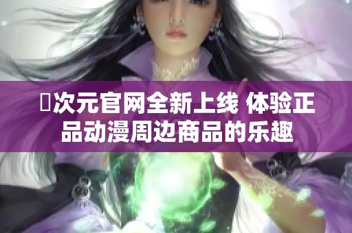 囧次元官网全新上线 体验正品动漫周边商品的乐趣