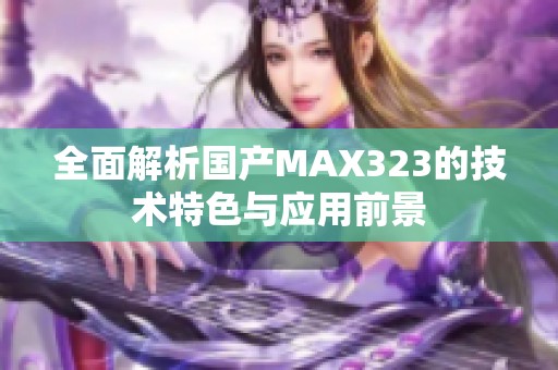 全面解析国产MAX323的技术特色与应用前景