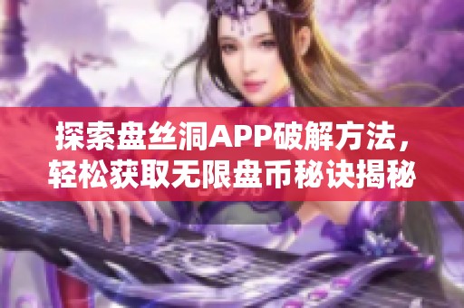 探索盘丝洞APP破解方法，轻松获取无限盘币秘诀揭秘