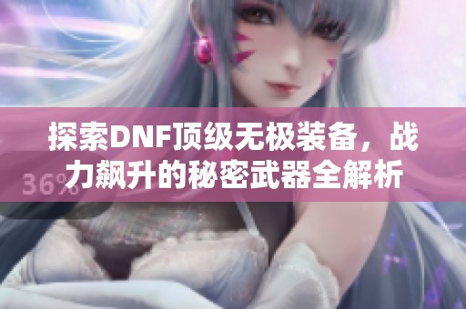 探索DNF顶级无极装备，战力飙升的秘密武器全解析