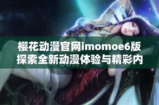 樱花动漫官网imomoe6版探索全新动漫体验与精彩内容