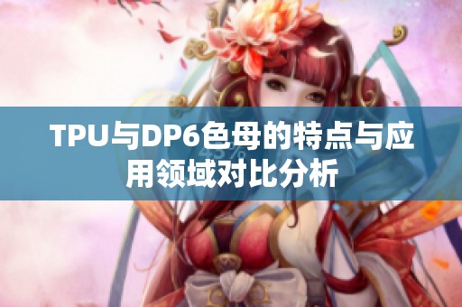 TPU与DP6色母的特点与应用领域对比分析