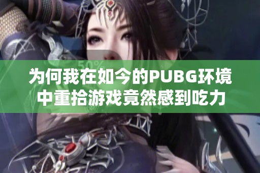 为何我在如今的PUBG环境中重拾游戏竟然感到吃力