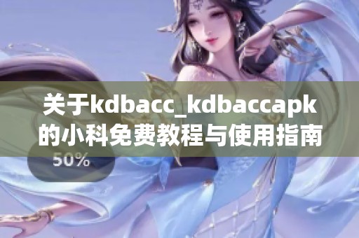 关于kdbacc_kdbaccapk的小科免费教程与使用指南