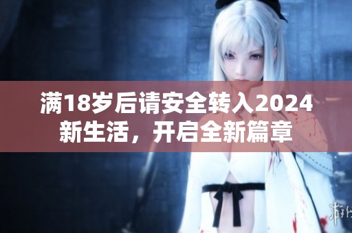 满18岁后请安全转入2024新生活，开启全新篇章