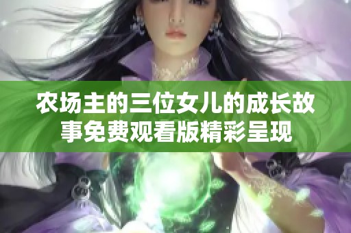 农场主的三位女儿的成长故事免费观看版精彩呈现