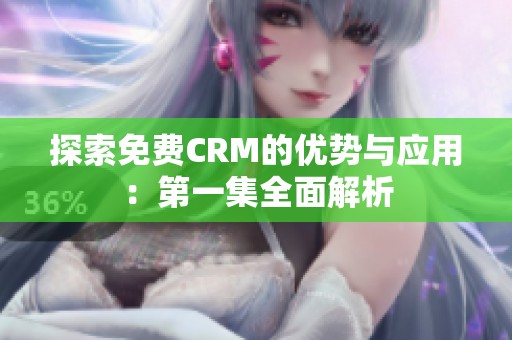 探索免费CRM的优势与应用：第一集全面解析