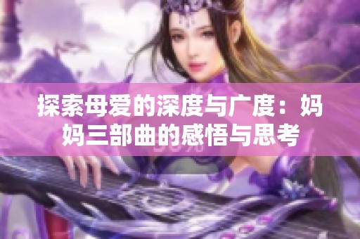 探索母爱的深度与广度：妈妈三部曲的感悟与思考