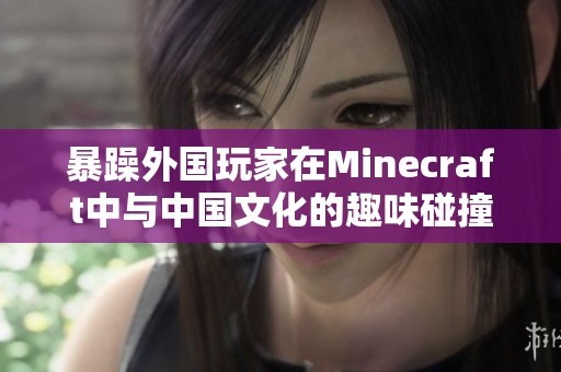 暴躁外国玩家在Minecraft中与中国文化的趣味碰撞