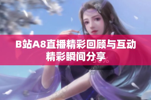 B站A8直播精彩回顾与互动精彩瞬间分享