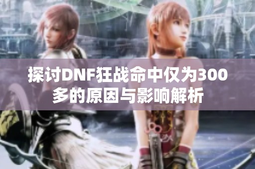 探讨DNF狂战命中仅为300多的原因与影响解析