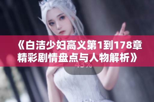 《白洁少妇高义第1到178章精彩剧情盘点与人物解析》