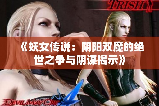 《妖女传说：阴阳双魔的绝世之争与阴谋揭示》