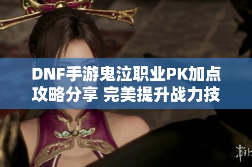 DNF手游鬼泣职业PK加点攻略分享 完美提升战力技巧