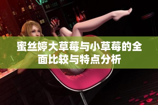 蜜丝婷大草莓与小草莓的全面比较与特点分析