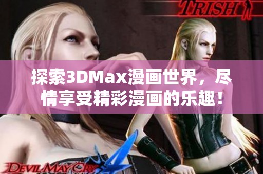 探索3DMax漫画世界，尽情享受精彩漫画的乐趣！