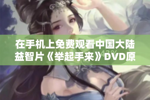 在手机上免费观看中国大陆益智片《举起手来》DVD原版的方法解析