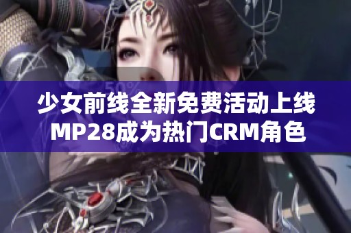 少女前线全新免费活动上线 MP28成为热门CRM角色