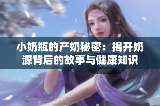 小奶瓶的产奶秘密：揭开奶源背后的故事与健康知识