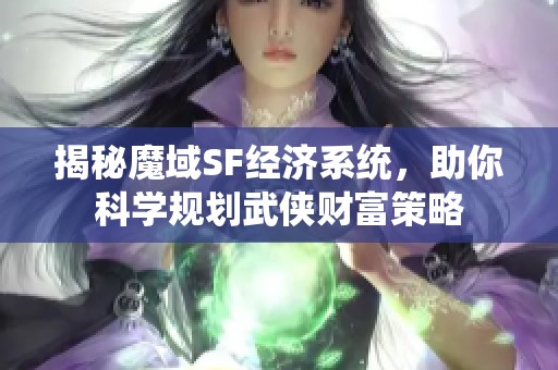 揭秘魔域SF经济系统，助你科学规划武侠财富策略