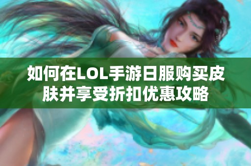 如何在LOL手游日服购买皮肤并享受折扣优惠攻略