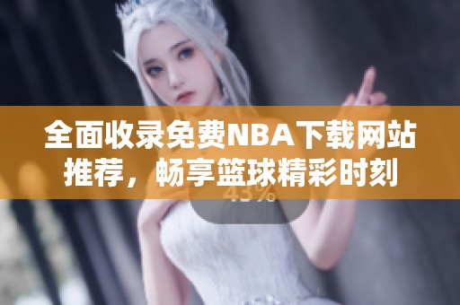 全面收录免费NBA下载网站推荐，畅享篮球精彩时刻