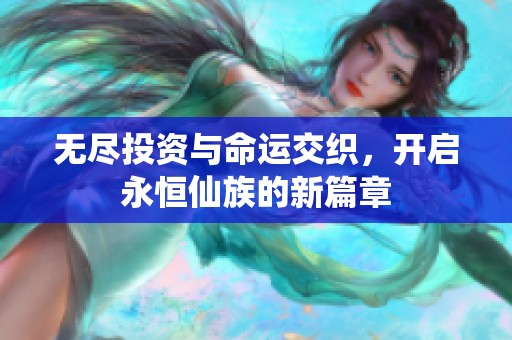 无尽投资与命运交织，开启永恒仙族的新篇章