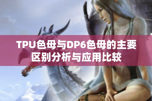 TPU色母与DP6色母的主要区别分析与应用比较